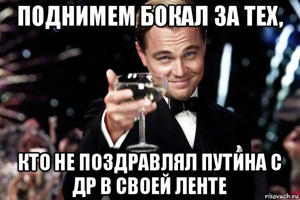 поднимем бокал за тех, кто не поздравлял путина с др в своей ленте, Мем Великий Гэтсби (бокал за тех)