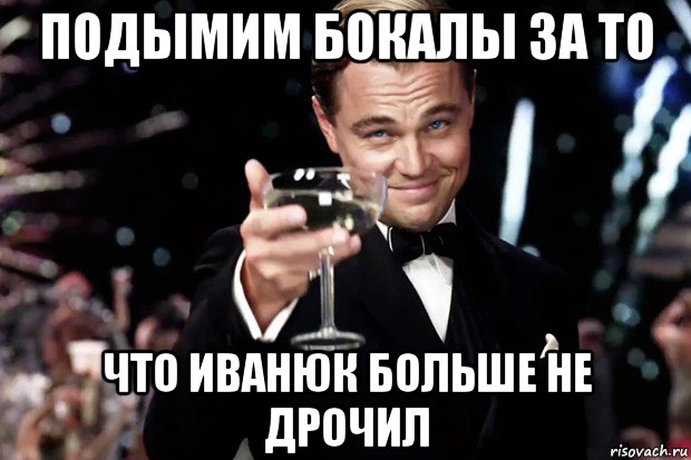 подымим бокалы за то что иванюк больше не дрочил, Мем Великий Гэтсби (бокал за тех)