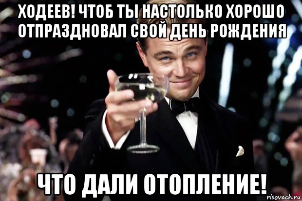 ходеев! чтоб ты настолько хорошо отпраздновал свой день рождения что дали отопление!, Мем Великий Гэтсби (бокал за тех)