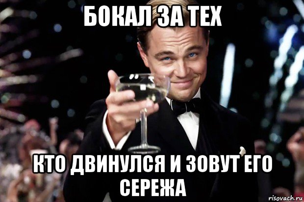 бокал за тех кто двинулся и зовут его сережа, Мем Великий Гэтсби (бокал за тех)