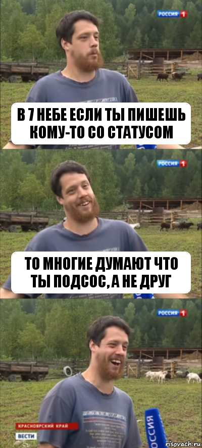 в 7 небе если ты пишешь кому-то со статусом то многие думают что ты подсос, а не друг