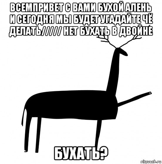 всемпривет с вами бухой алень и сегодня мы будет угадайте чё делать///// нет бухать в двойне бухать?, Мем  Вежливый олень