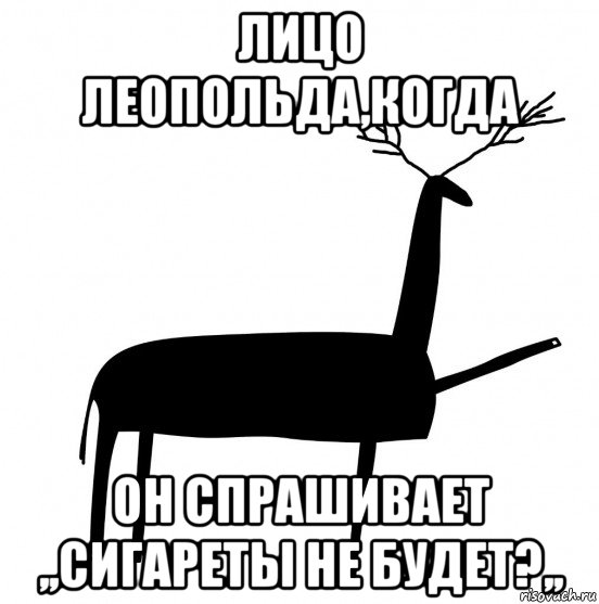 лицо леопольда,когда он спрашивает ,,сигареты не будет?,,, Мем  Вежливый олень