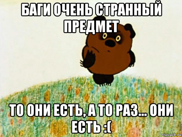 баги очень странный предмет то они есть, а то раз... они есть :(, Мем ВИННИ ПУХ