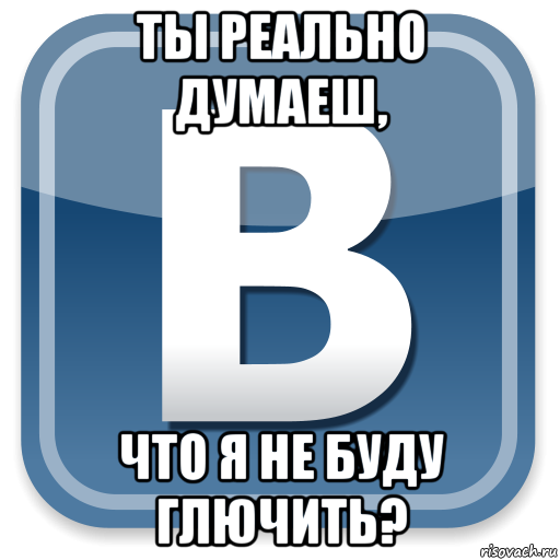 ты реально думаеш, что я не буду глючить?, Мем   вк