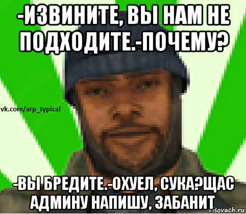 -извините, вы нам не подходите.-почему? -вы бредите.-охуел, сука?щас админу напишу, забанит, Мем Vkcomarptypical