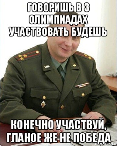 говоришь в 3 олимпиадах участвовать будешь конечно участвуй, гланое же не победа, Мем Военком (полковник)