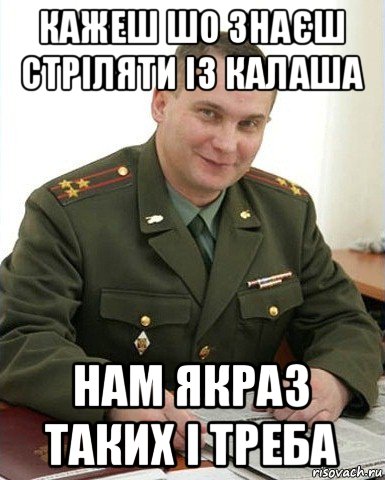 кажеш шо знаєш стріляти із калаша нам якраз таких і треба, Мем Военком (полковник)