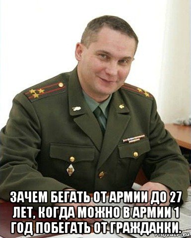  зачем бегать от армии до 27 лет, когда можно в армии 1 год побегать от гражданки., Мем Военком (полковник)