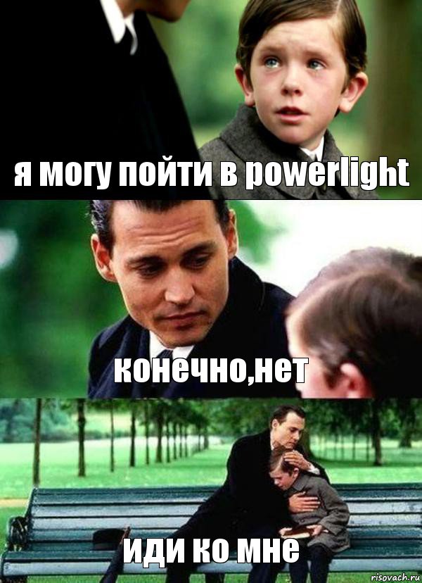 я могу пойти в powerlight конечно,нет иди ко мне