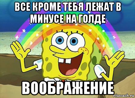 все кроме тебя лежат в минусе на голде воображение, Мем Воображение (Спанч Боб)