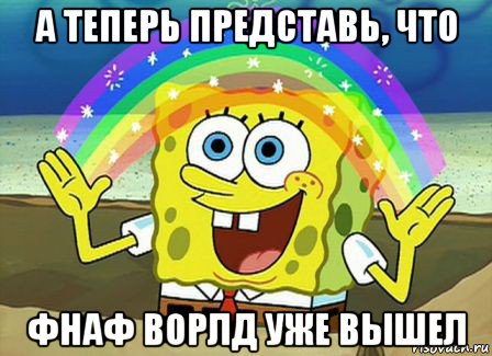 а теперь представь, что фнаф ворлд уже вышел, Мем Воображение (Спанч Боб)