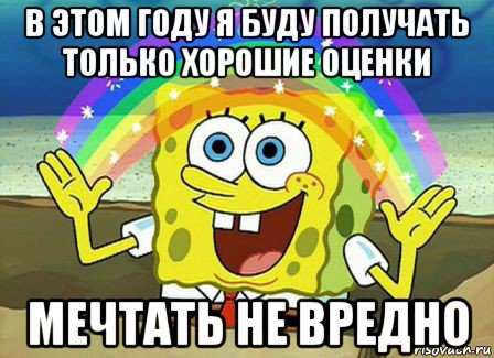 в этом году я буду получать только хорошие оценки мечтать не вредно, Мем Воображение (Спанч Боб)