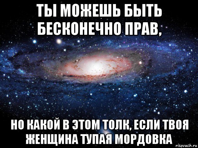 ты можешь быть бесконечно прав, но какой в этом толк, если твоя женщина тупая мордовка, Мем Вселенная