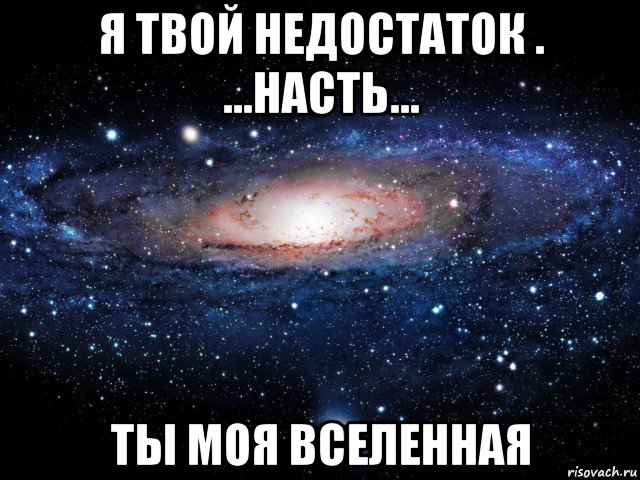 я твой недостаток . ...насть... ты моя вселенная, Мем Вселенная