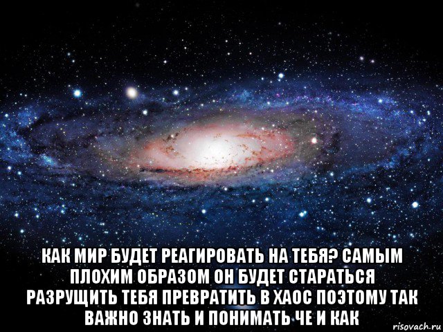  как мир будет реагировать на тебя? самым плохим образом он будет стараться разрущить тебя превратить в хаос поэтому так важно знать и понимать че и как, Мем Вселенная