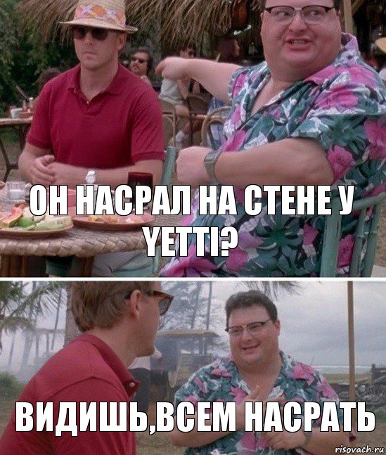 Он насрал на стене у YETTI? Видишь,всем насрать