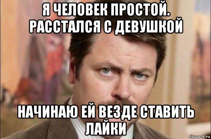 я человек простой. расстался с девушкой начинаю ей везде ставить лайки, Мем  Я человек простой