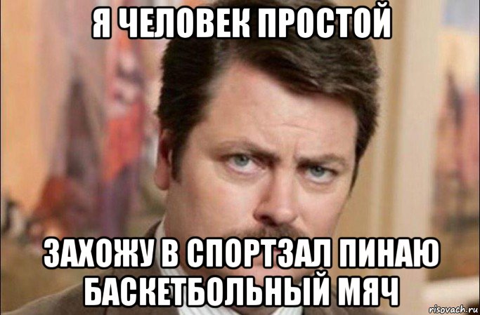 я человек простой захожу в спортзал пинаю баскетбольный мяч, Мем  Я человек простой