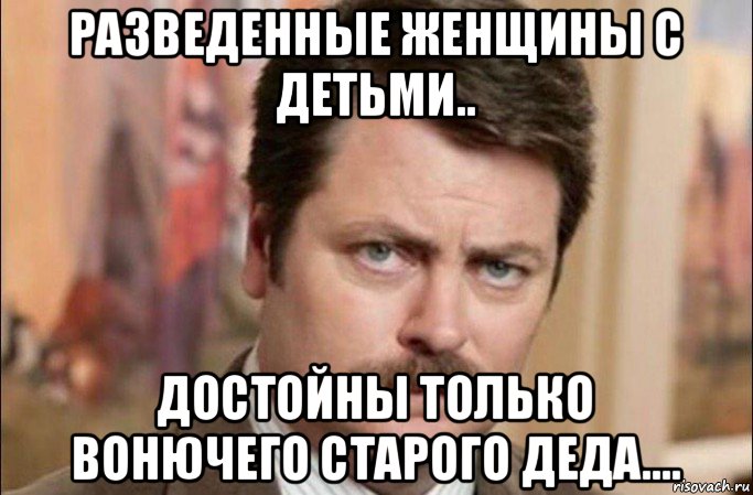 разведенные женщины с детьми.. достойны только вонючего старого деда...., Мем  Я человек простой