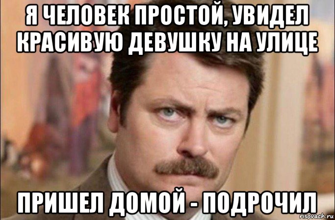 я человек простой, увидел красивую девушку на улице пришел домой - подрочил, Мем  Я человек простой