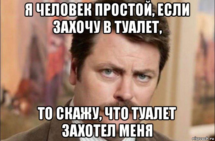 я человек простой, если захочу в туалет, то скажу, что туалет захотел меня, Мем  Я человек простой