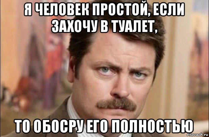 я человек простой, если захочу в туалет, то обосру его полностью, Мем  Я человек простой