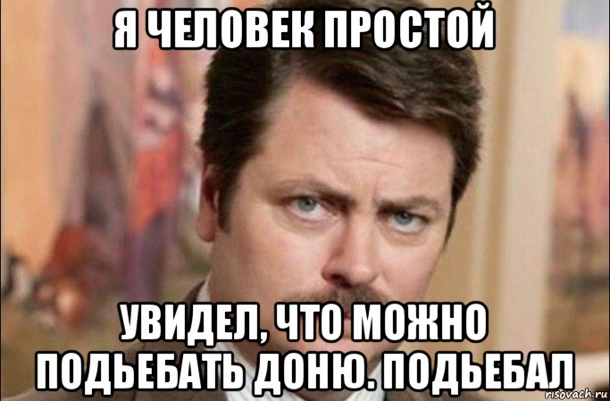 я человек простой увидел, что можно подьебать доню. подьебал, Мем  Я человек простой