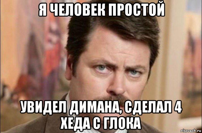 я человек простой увидел димана, сделал 4 хеда с глока