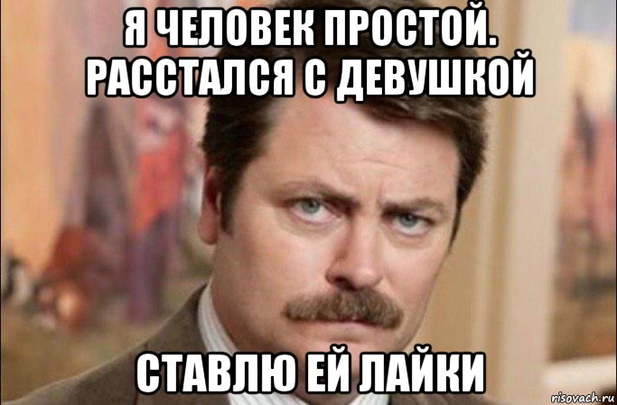 я человек простой. расстался с девушкой ставлю ей лайки, Мем  Я человек простой