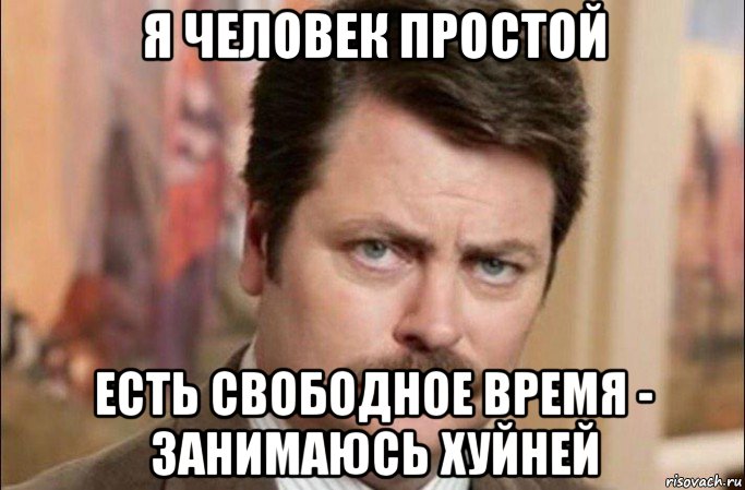 я человек простой есть свободное время - занимаюсь хуйней, Мем  Я человек простой