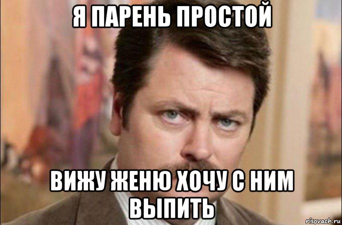 я парень простой вижу женю хочу с ним выпить, Мем  Я человек простой