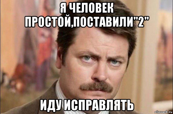 я человек простой,поставили"2" иду исправлять, Мем  Я человек простой