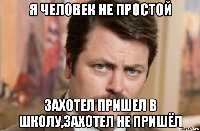 я человек не простой захотел пришел в школу,захотел не пришёл, Мем  Я человек простой