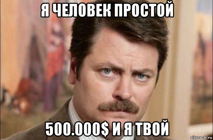 я человек простой 500.000$ и я твой