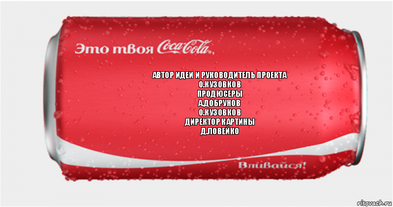 автор идеи и руководитель проекта
О.Кузовков
продюсеры
А.Добрунов
О.Кузовков
директор картины
Д.Ловейко, Комикс Твоя кока-кола