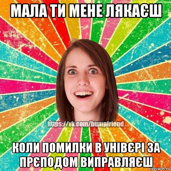 мала ти мене лякаєш коли помилки в унівєрі за прєподом виправляєш, Мем Йобнута Подруга ЙоП