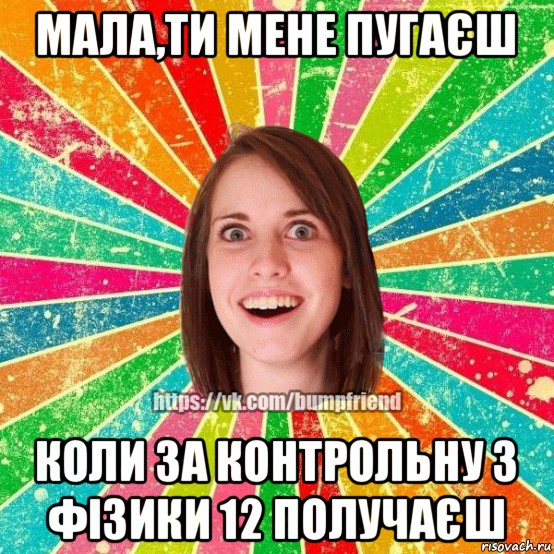 мала,ти мене пугаєш коли за контрольну з фізики 12 получаєш, Мем Йобнута Подруга ЙоП