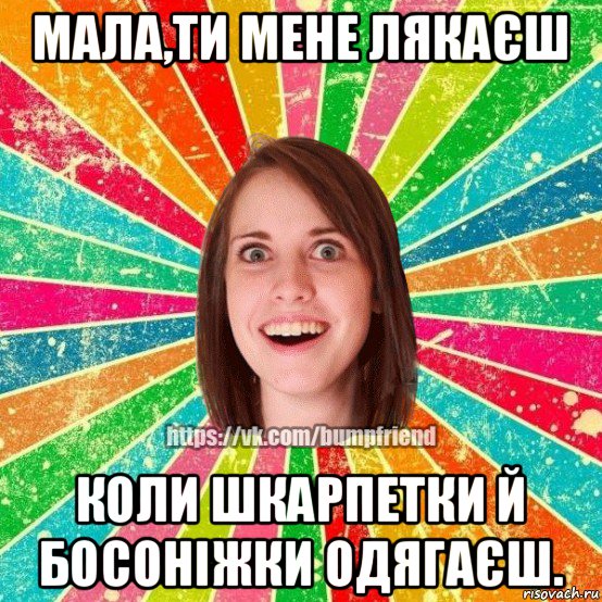 мала,ти мене лякаєш коли шкарпетки й босоніжки одягаєш., Мем Йобнута Подруга ЙоП