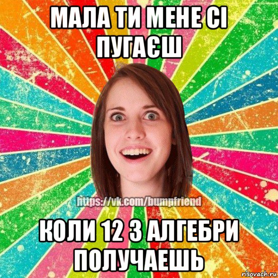 мала ти мене сі пугаєш коли 12 з алгебри получаешь, Мем Йобнута Подруга ЙоП