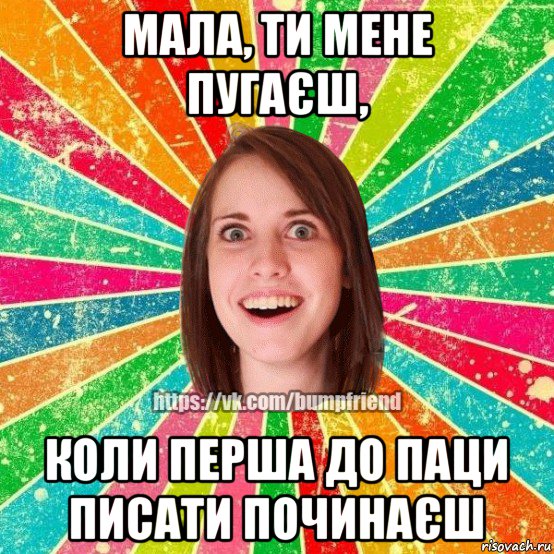 мала, ти мене пугаєш, коли перша до паци писати починаєш, Мем Йобнута Подруга ЙоП