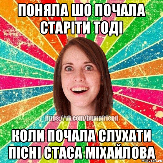 поняла шо почала старіти тоді коли почала слухати пісні стаса міхайлова, Мем Йобнута Подруга ЙоП