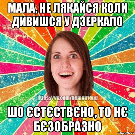 мала, не лякайся коли дивишся у дзеркало шо єстєствєно, то нє бєзобразно, Мем Йобнута Подруга ЙоП