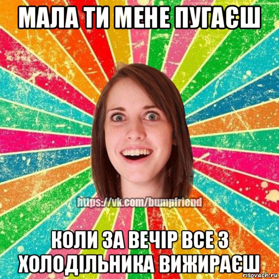 мала ти мене пугаєш коли за вечір все з холодільника вижираєш, Мем Йобнута Подруга ЙоП