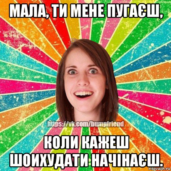 мала, ти мене пугаєш, коли кажеш шоихудати начінаєш., Мем Йобнута Подруга ЙоП