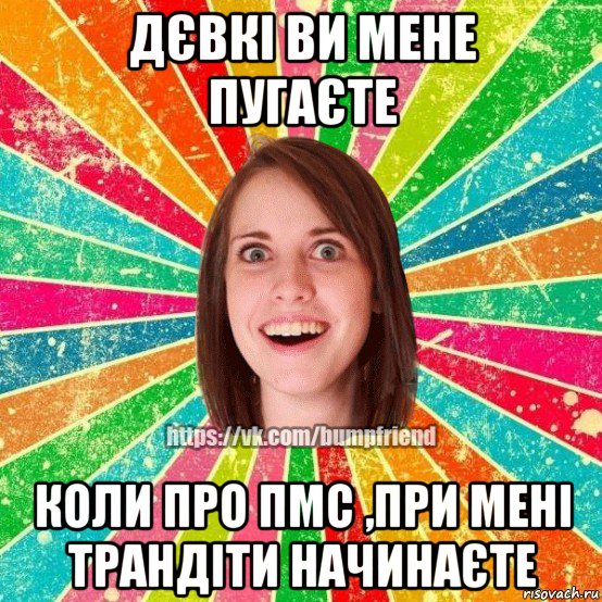 дєвкі ви мене пугаєте коли про пмс ,при мені трандіти начинаєте, Мем Йобнута Подруга ЙоП