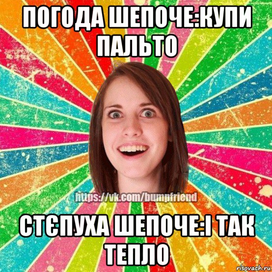 погода шепоче:купи пальто стєпуха шепоче:і так тепло, Мем Йобнута Подруга ЙоП