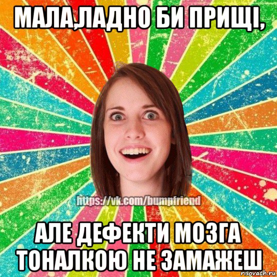 мала,ладно би прищі, але дефекти мозга тоналкою не замажеш, Мем Йобнута Подруга ЙоП