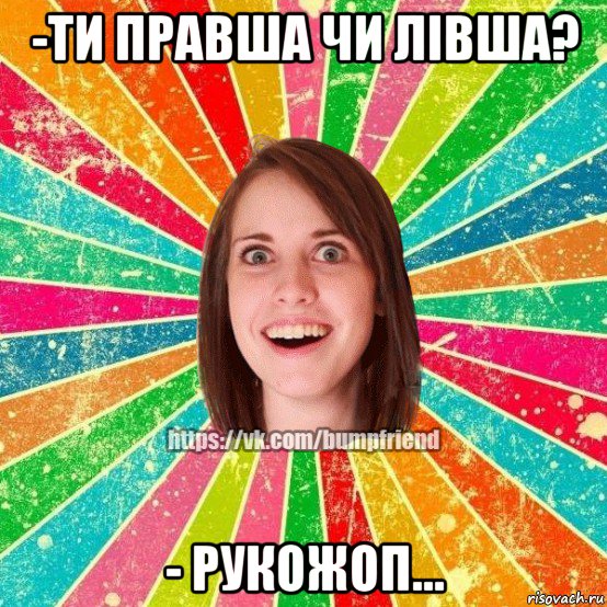 -ти правша чи лівша? - рукожоп..., Мем Йобнута Подруга ЙоП