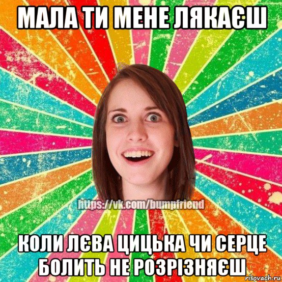 мала ти мене лякаєш коли лєва цицька чи серце болить не розрізняєш, Мем Йобнута Подруга ЙоП